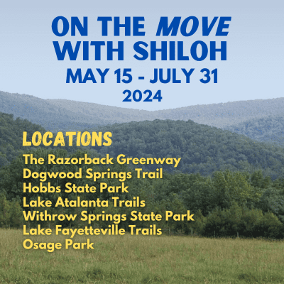 Photo featuring tree-covered hills with a field in the foreground. Over the image are the words, “On the Move with Shiloh, May 15 – July 31, 2024. Locations: The Razorback Greenway, Dogwood Springs Trail, Hobbs State Park, Lake Atalanta Trails, Withrow Springs State Park, Lake Fayetteville Trails, Osage Park.”