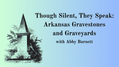 Text on a blue-green gradient background reading, "Though Silent, They Speak: Arkansas Gravestones and Graveyards with Abby Burnett," beside a vintage gravestone illustration.