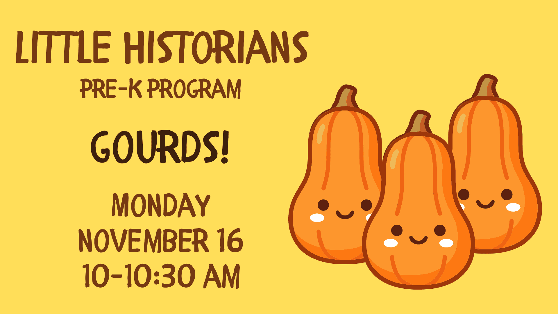 Graphic featuring three orange gourds with smiling faces with the text “Little Historians Pre-K Program, Gourds! Monday, November 16, 10-10:30 AM.”